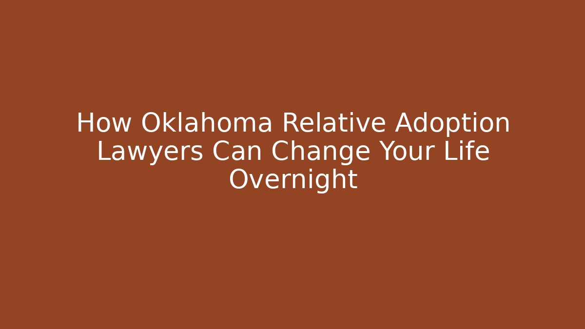 How Oklahoma Relative Adoption Lawyers Can Change Your Life Overnight