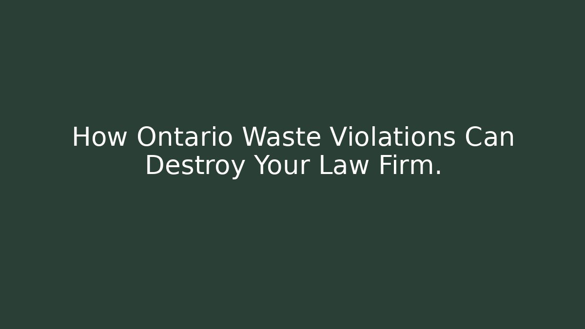 How Ontario Waste Violations Can Destroy Your Law Firm.