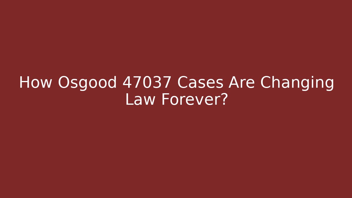 How Osgood 47037 Cases Are Changing Law Forever?