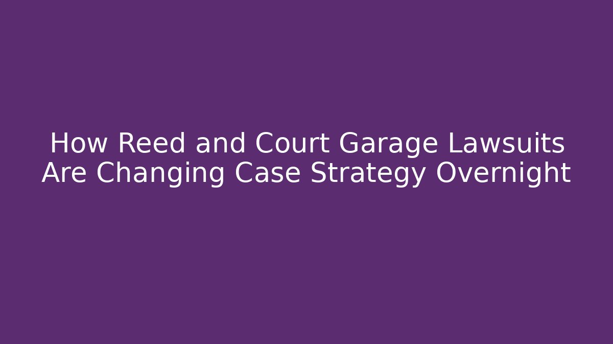 How Reed and Court Garage Lawsuits Are Changing Case Strategy Overnight