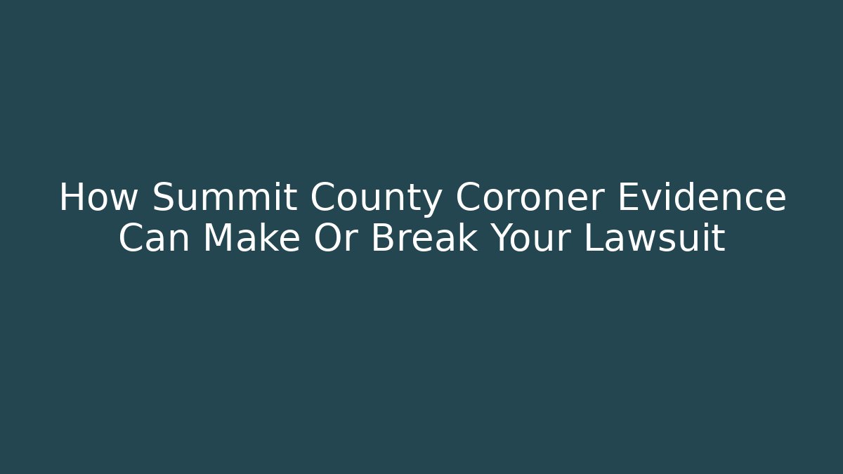 How Summit County Coroner Evidence Can Make Or Break Your Lawsuit