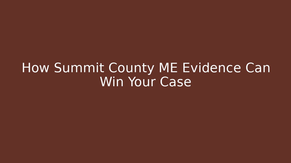 How Summit County ME Evidence Can Win Your Case