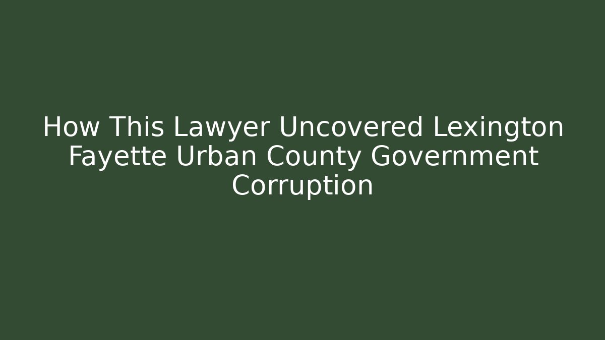 How This Lawyer Uncovered Lexington Fayette Urban County Government Corruption