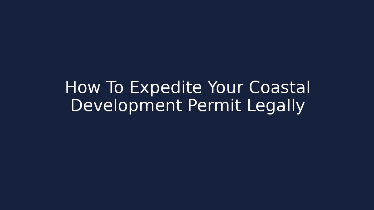 How To Expedite Your Coastal Development Permit Legally