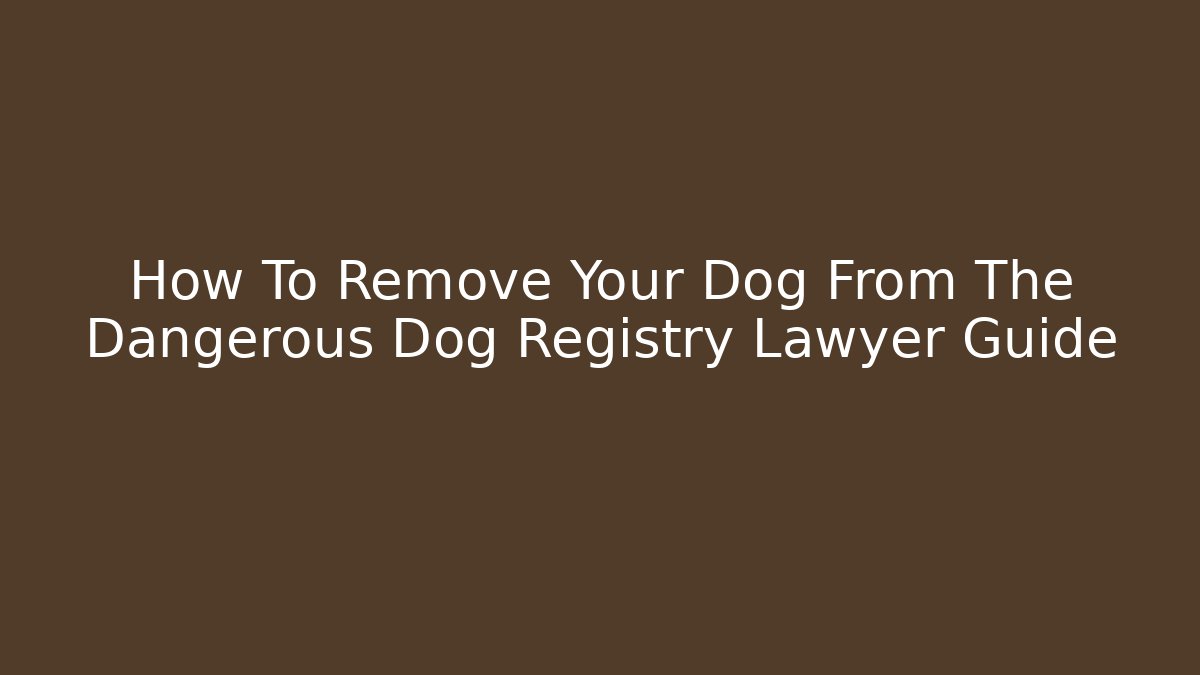 How To Remove Your Dog From The Dangerous Dog Registry Lawyer Guide