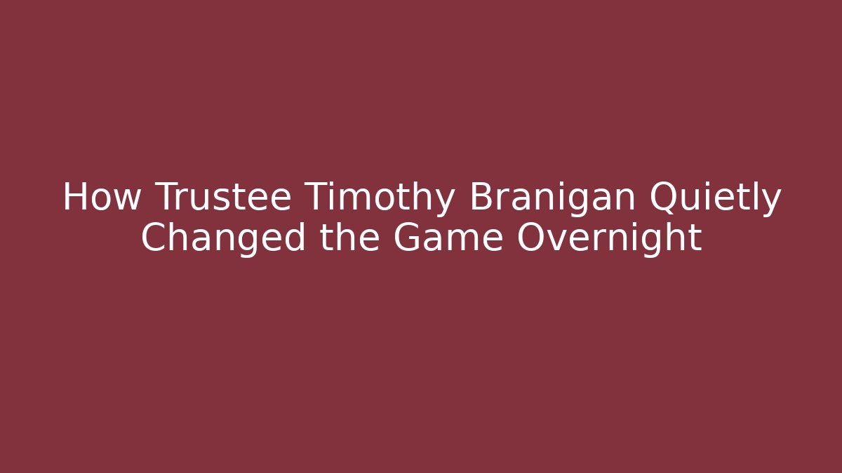 How Trustee Timothy Branigan Quietly Changed the Game Overnight