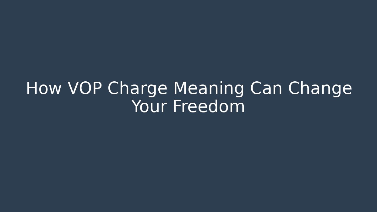 How VOP Charge Meaning Can Change Your Freedom