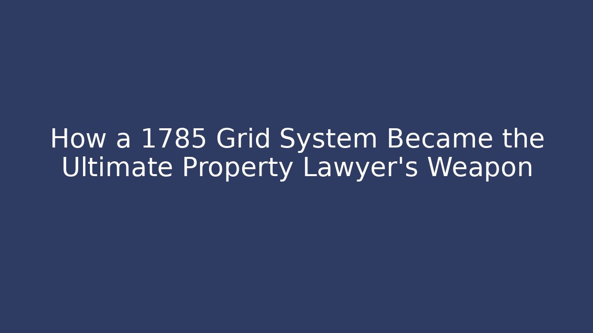 How a 1785 Grid System Became the Ultimate Property Lawyer’s Weapon