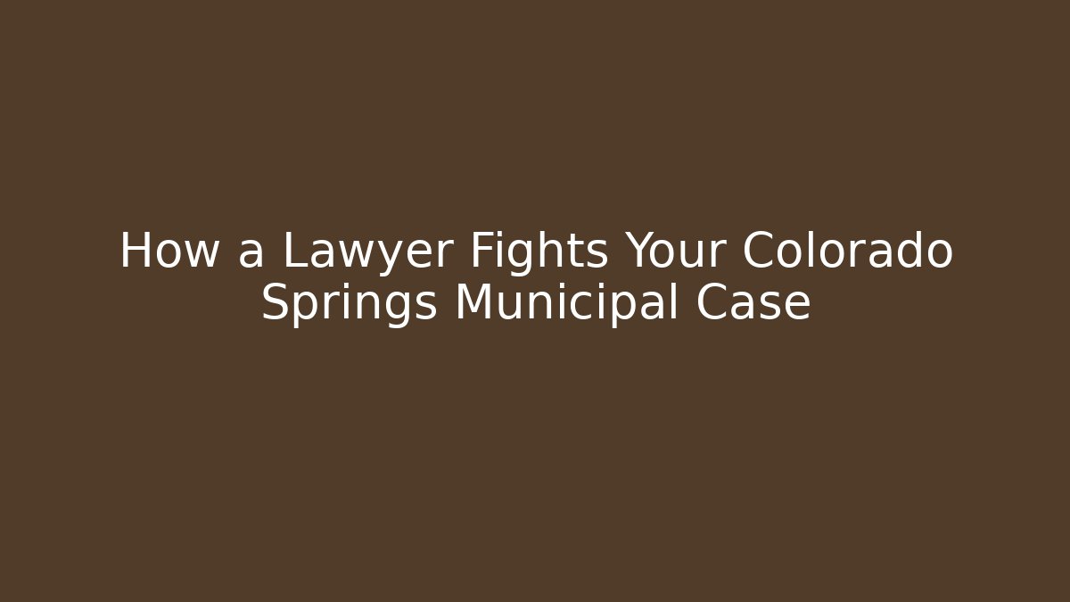 How a Lawyer Fights Your Colorado Springs Municipal Case