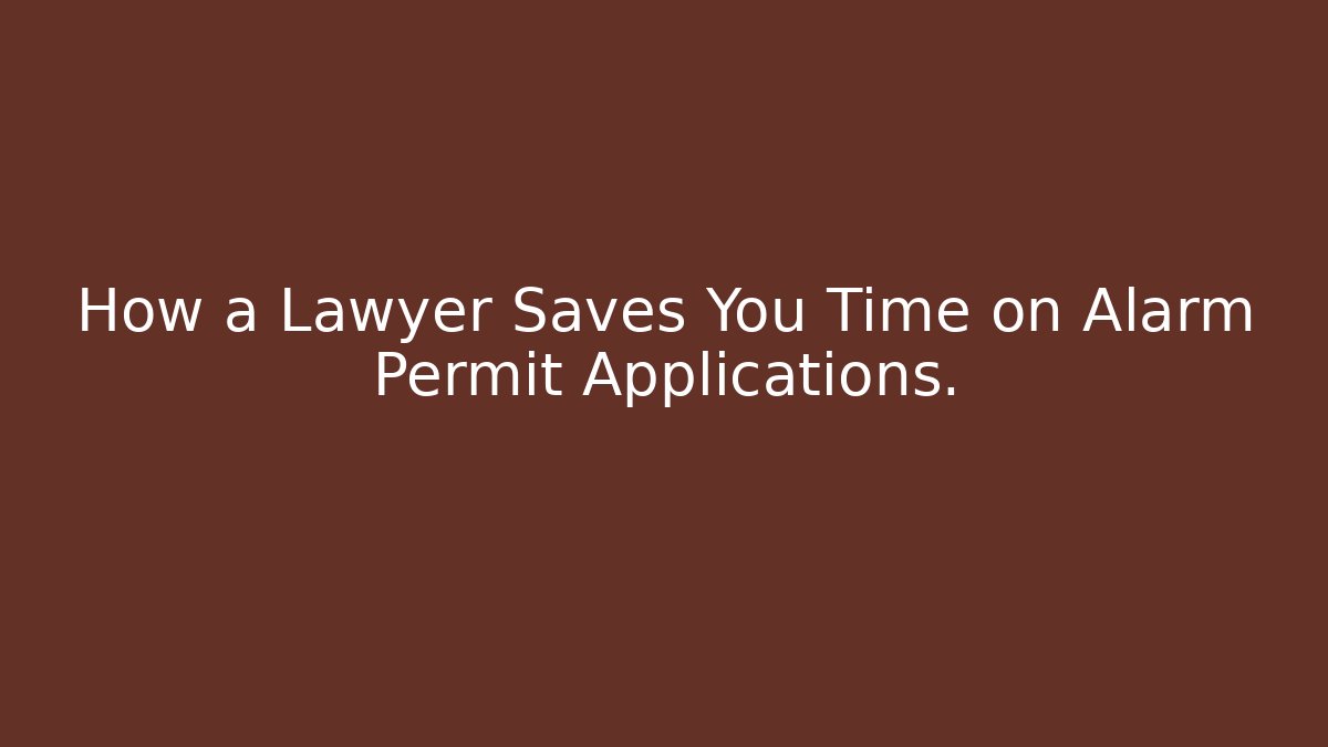 How a Lawyer Saves You Time on Alarm Permit Applications.