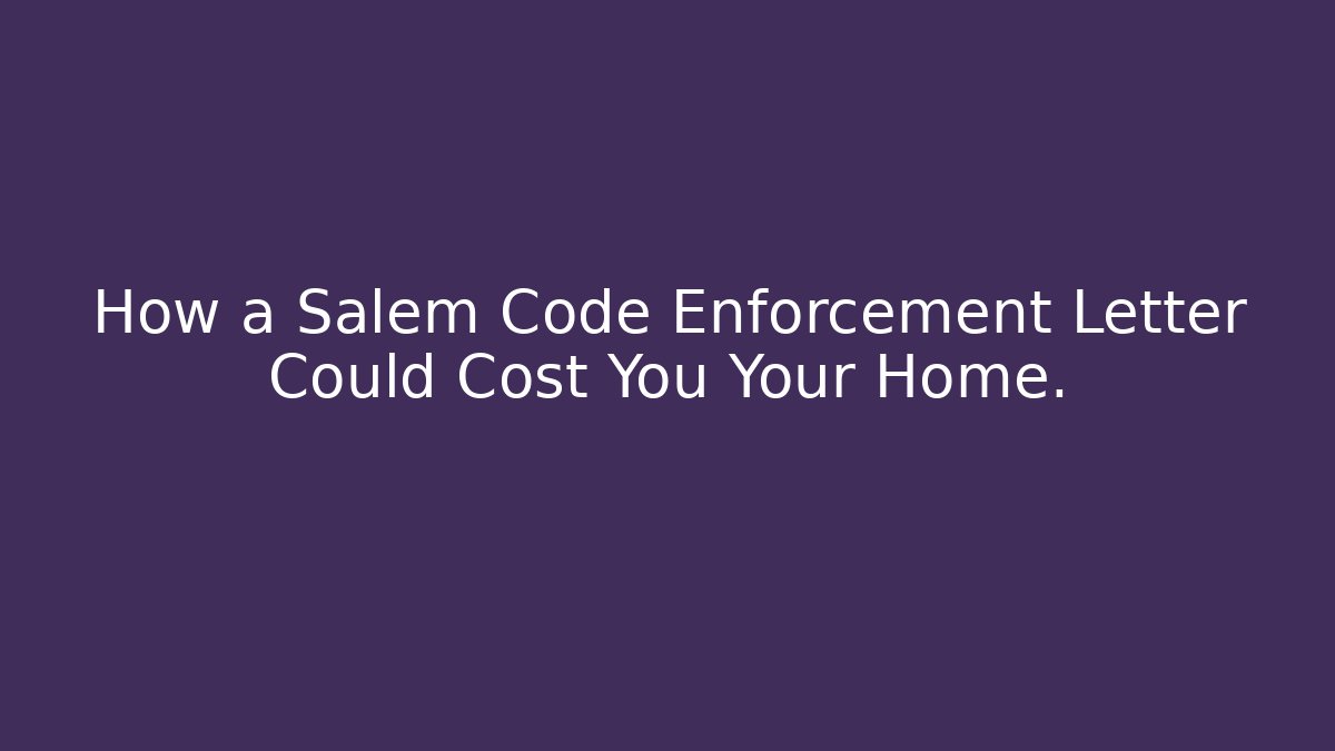 How a Salem Code Enforcement Letter Could Cost You Your Home.