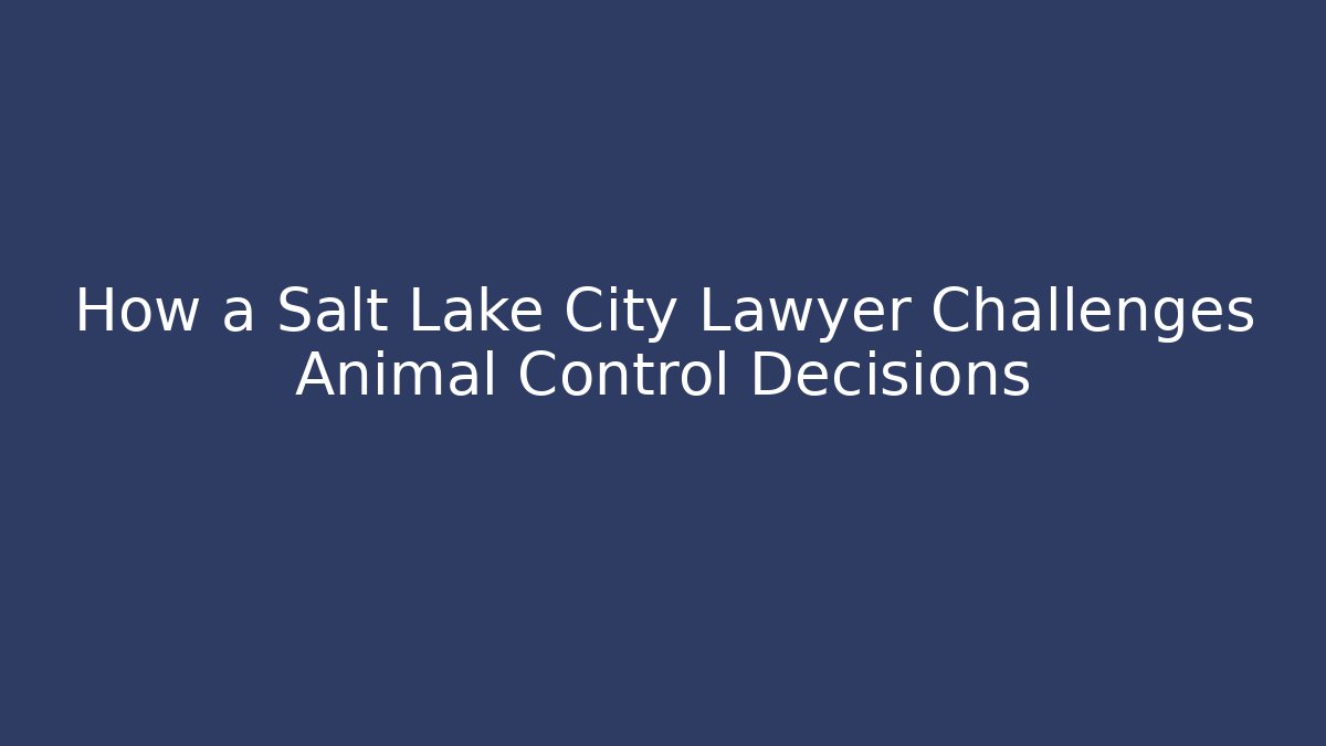 How a Salt Lake City Lawyer Challenges Animal Control Decisions