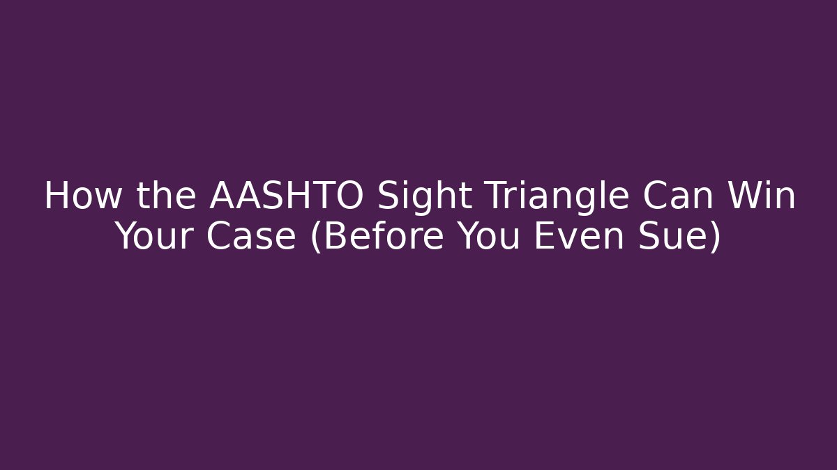 How the AASHTO Sight Triangle Can Win Your Case (Before You Even Sue)