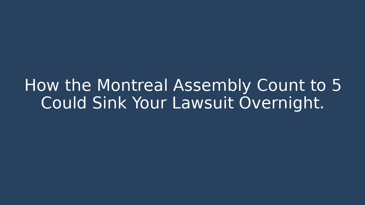 How the Montreal Assembly Count to 5 Could Sink Your Lawsuit Overnight.