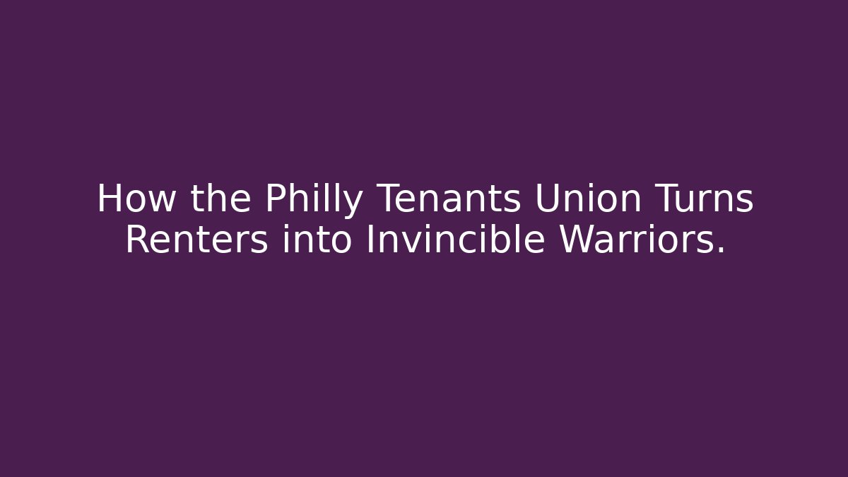 How the Philly Tenants Union Turns Renters into Invincible Warriors.