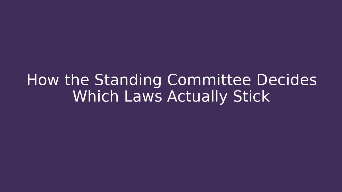 How the Standing Committee Decides Which Laws Actually Stick - Magmic