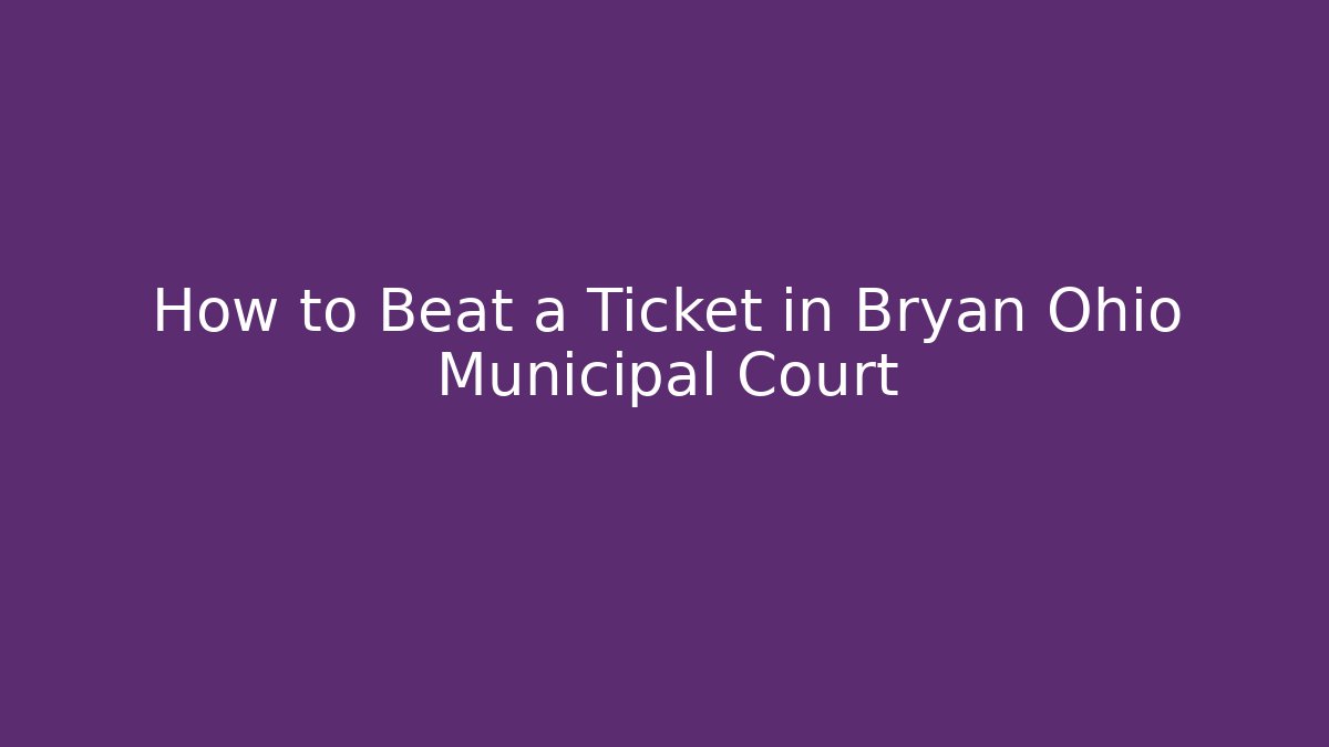 How to Beat a Ticket in Bryan Ohio Municipal Court
