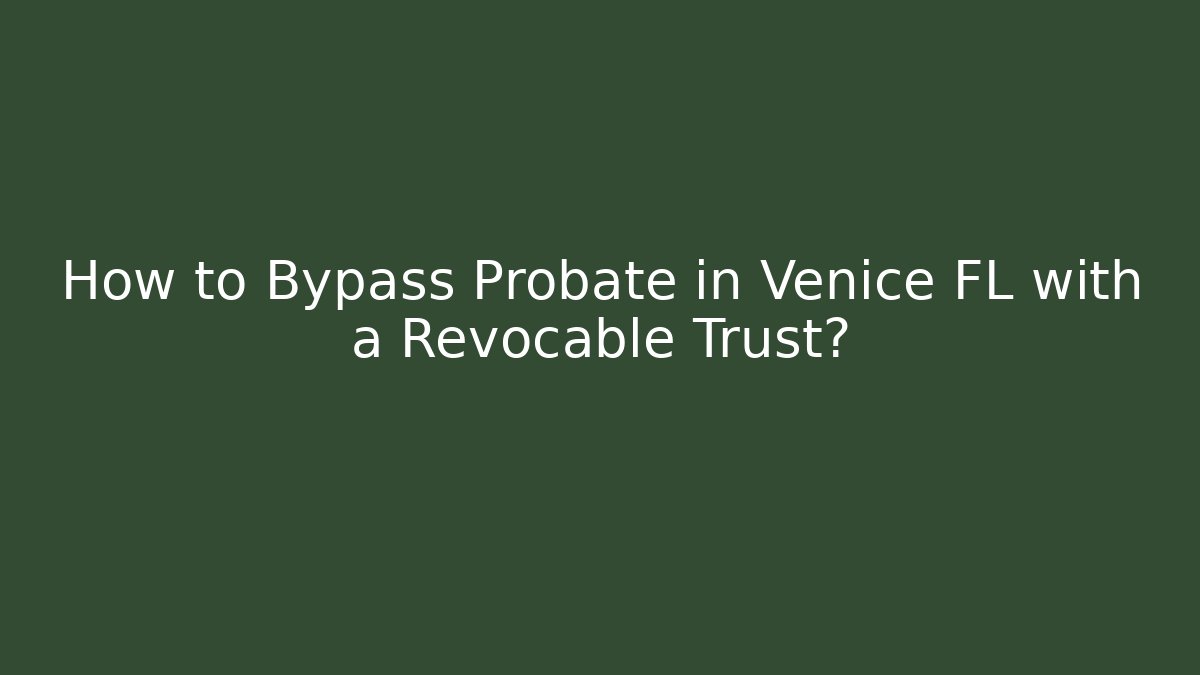 How to Bypass Probate in Venice FL with a Revocable Trust?