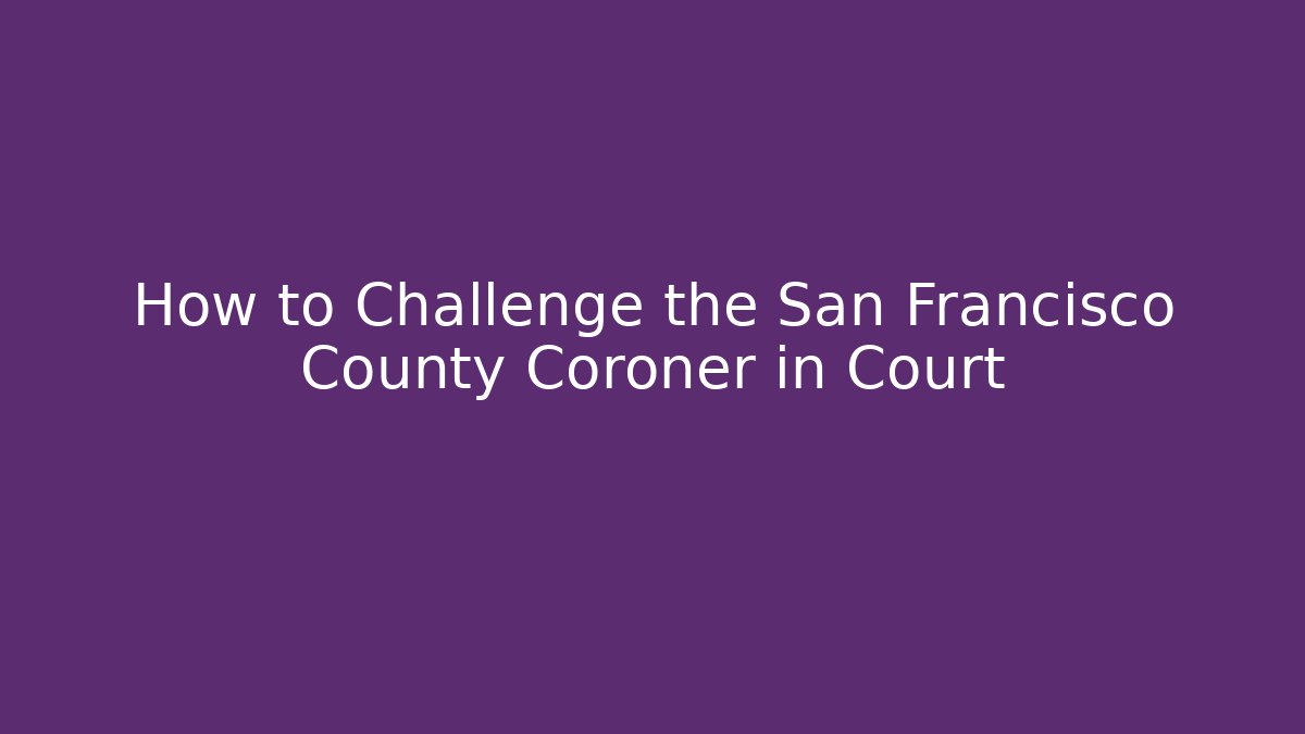 How to Challenge the San Francisco County Coroner in Court