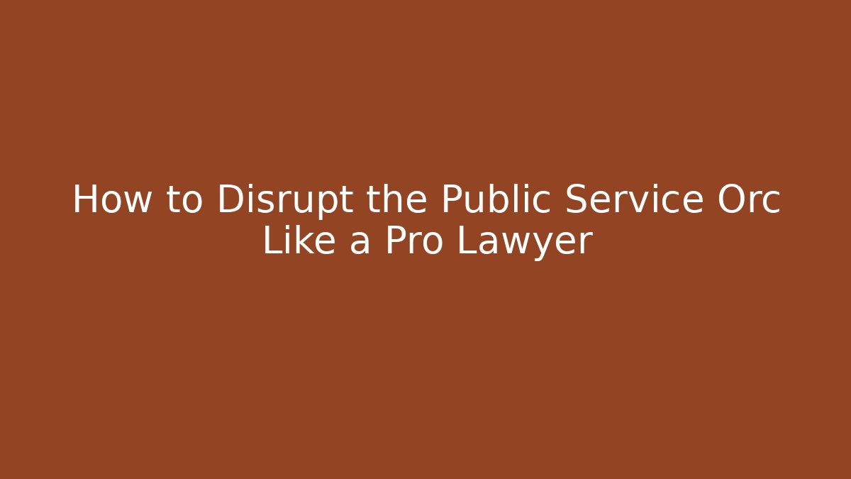 How to Disrupt the Public Service Orc Like a Pro Lawyer