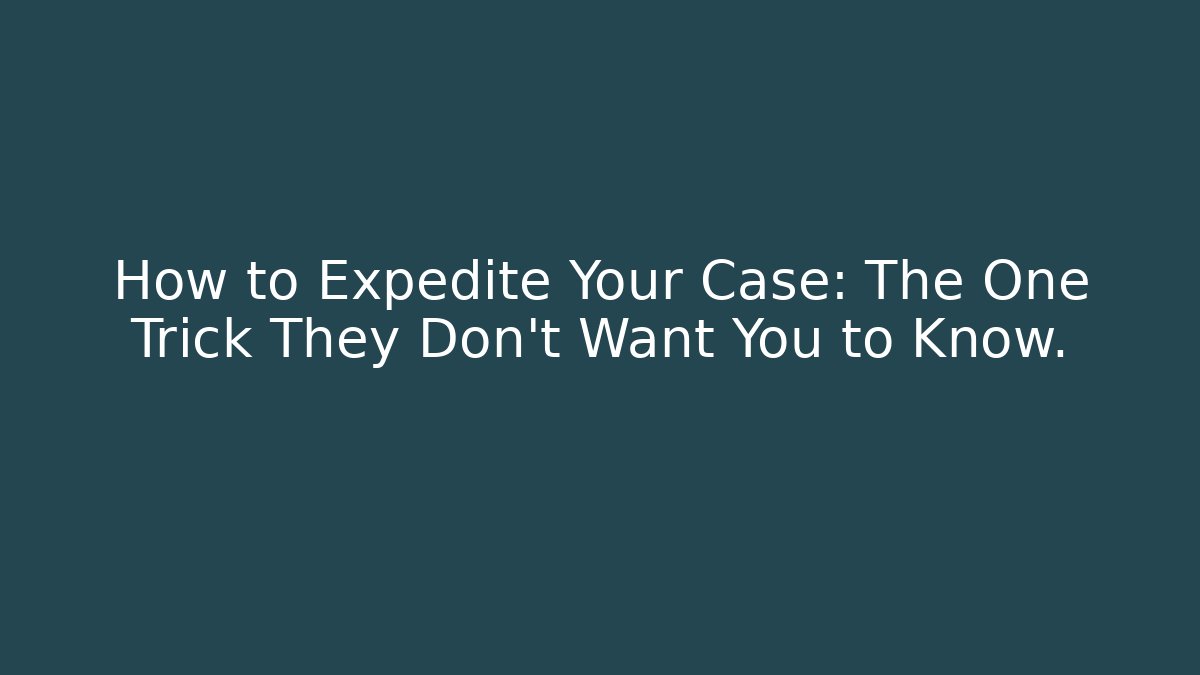 How to Expedite Your Case: The One Trick They Don’t Want You to Know.