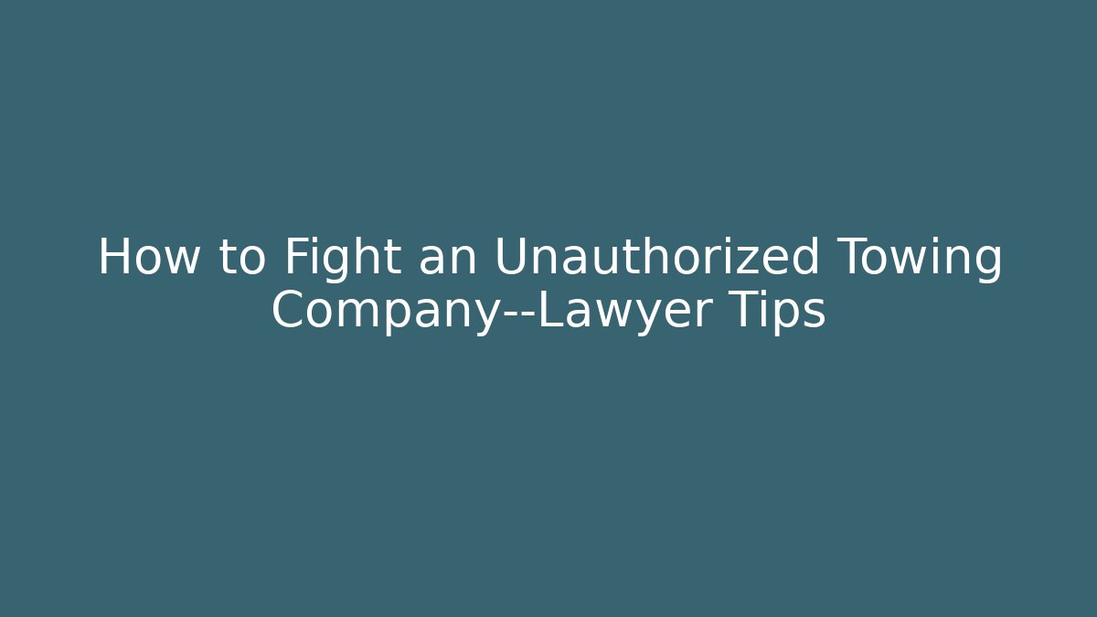 How to Fight an Unauthorized Towing Company—Lawyer Tips