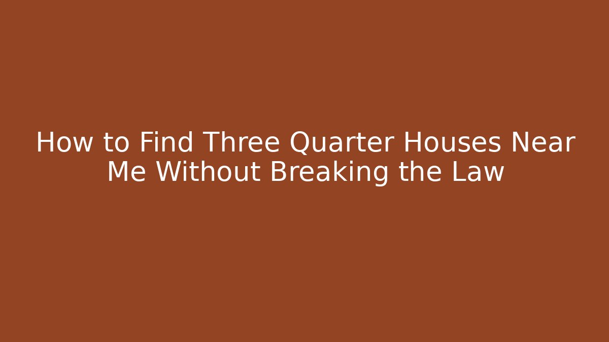 How to Find Three Quarter Houses Near Me Without Breaking the Law