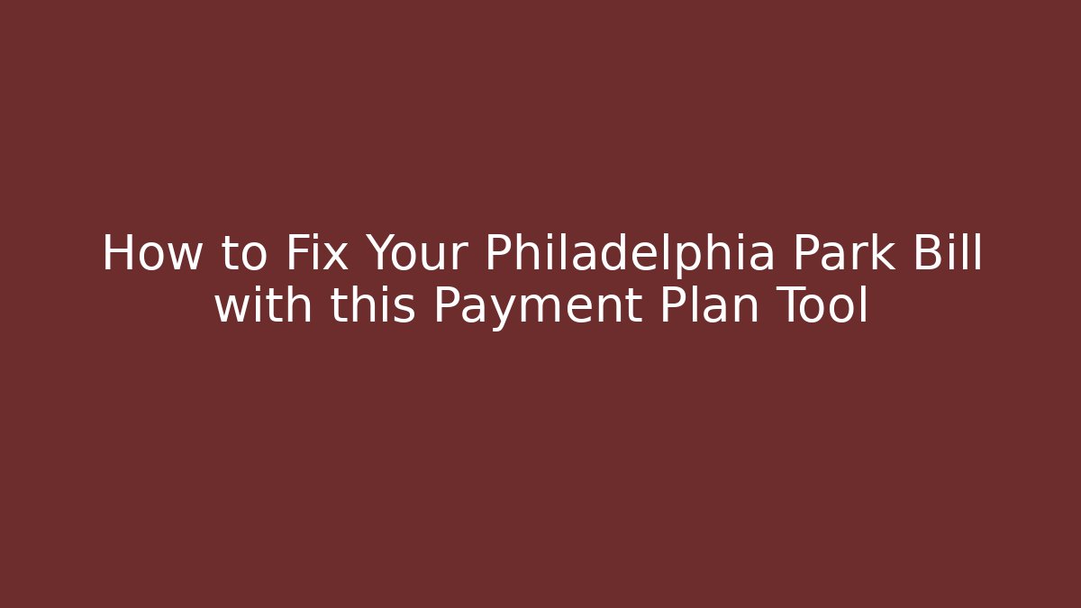 How to Fix Your Philadelphia Park Bill with this Payment Plan Tool