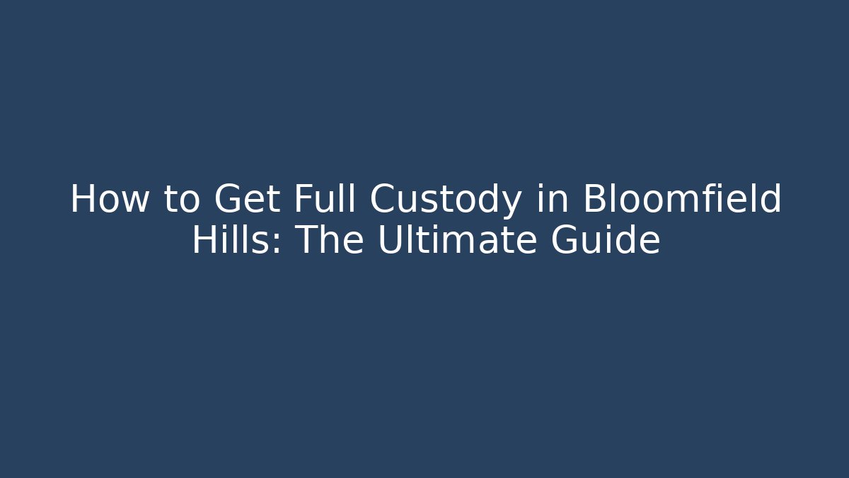 How to Get Full Custody in Bloomfield Hills: The Ultimate Guide