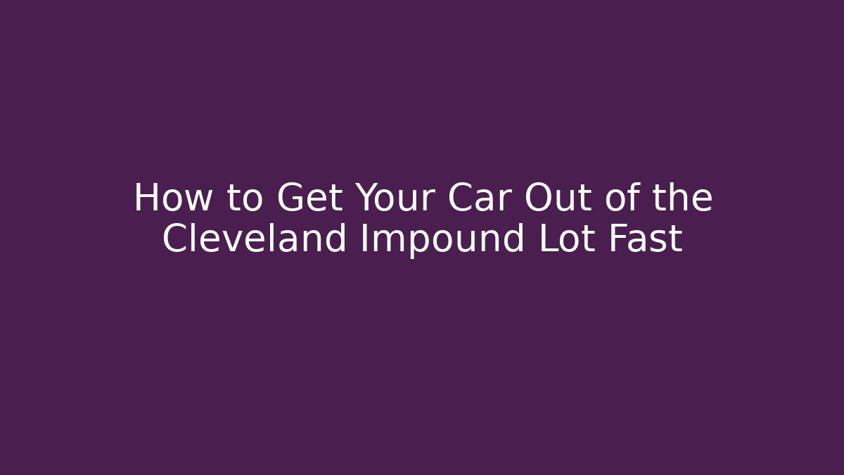 How to Get Your Car Out of the Cleveland Impound Lot Fast