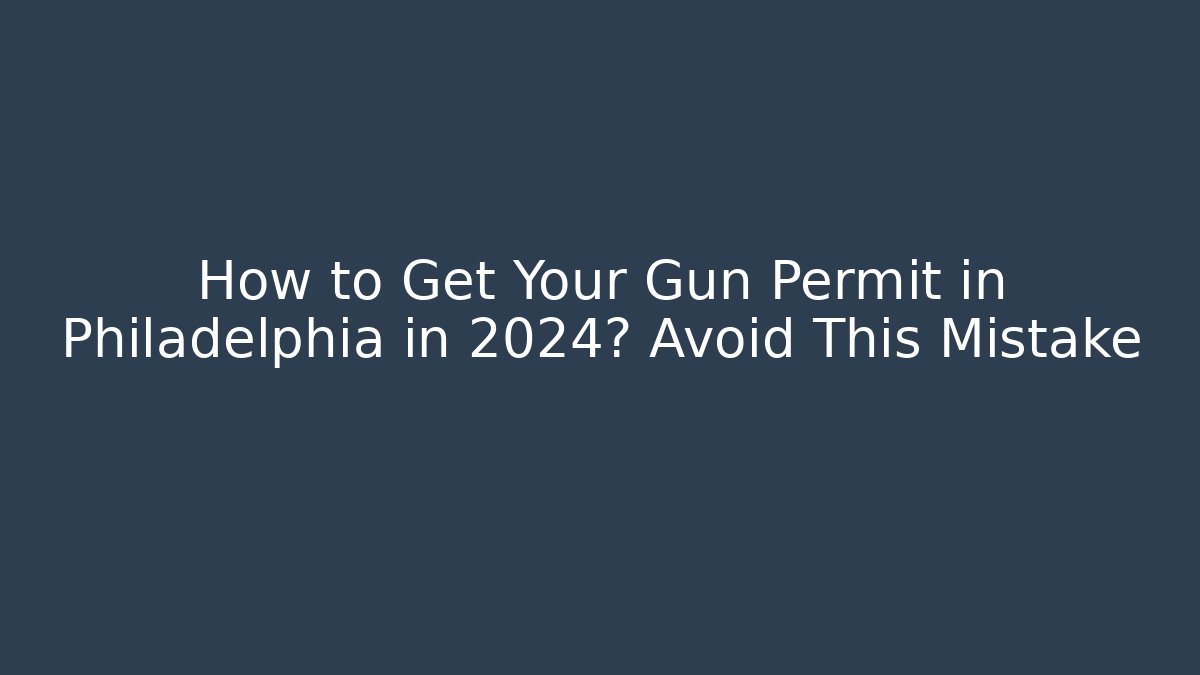 How to Get Your Gun Permit in Philadelphia in 2024? Avoid This Mistake