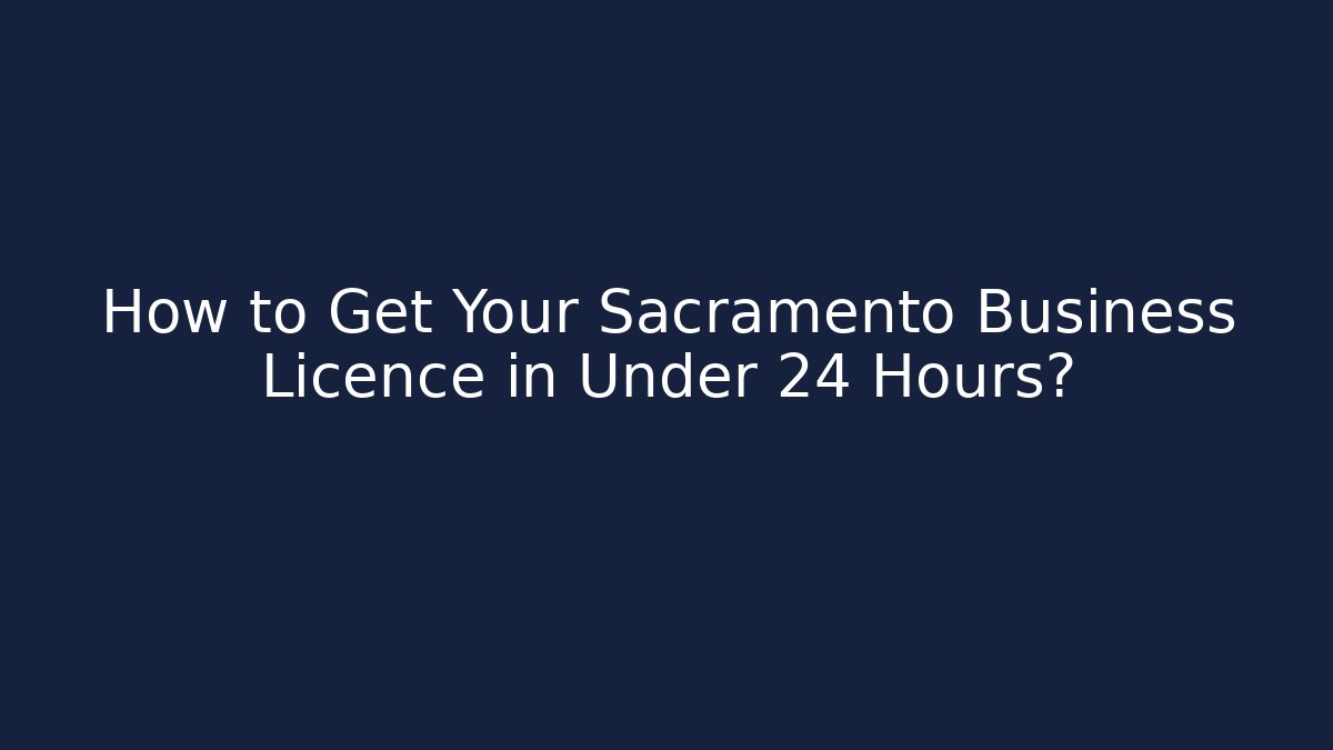 How to Get Your Sacramento Business Licence in Under 24 Hours?