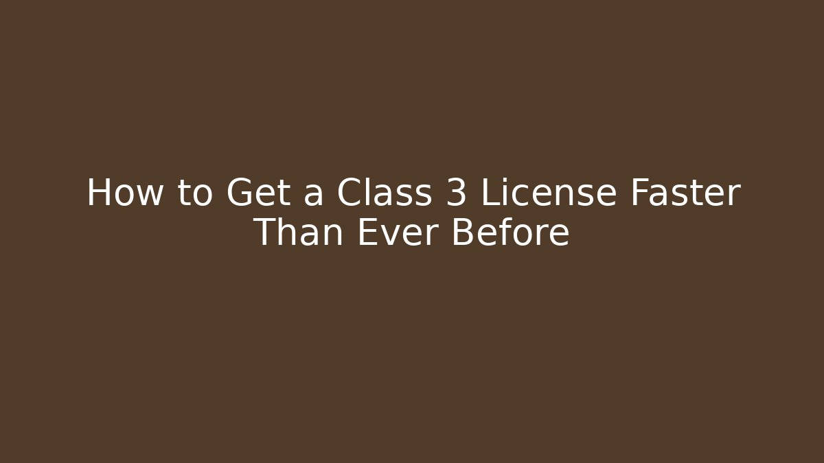 How to Get a Class 3 License Faster Than Ever Before - Magmic