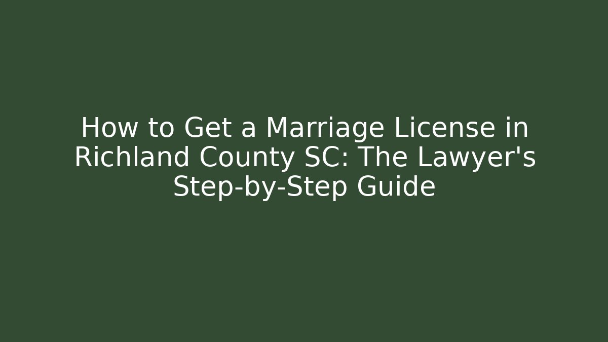 How to Get a Marriage License in Richland County SC: The Lawyer's Step-by-Step Guide