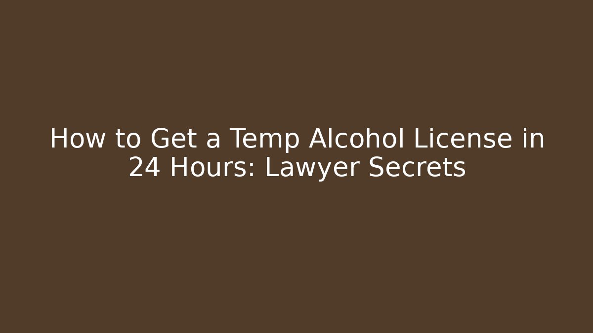 How to Get a Temp Alcohol License in 24 Hours: Lawyer Secrets