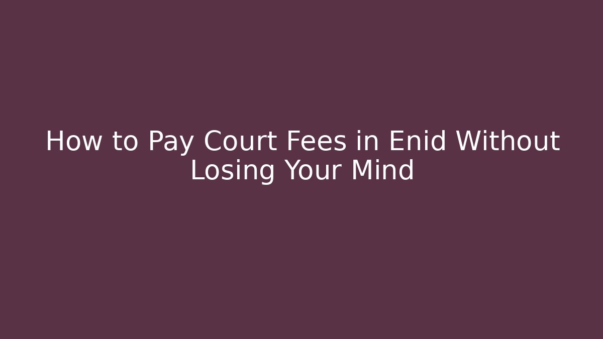 How to Pay Court Fees in Enid Without Losing Your Mind