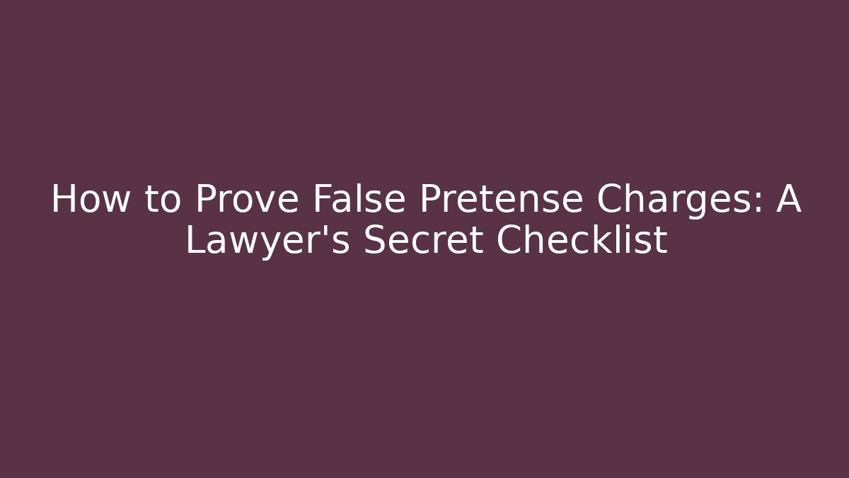 How to Prove False Pretense Charges: A Lawyer’s Secret Checklist