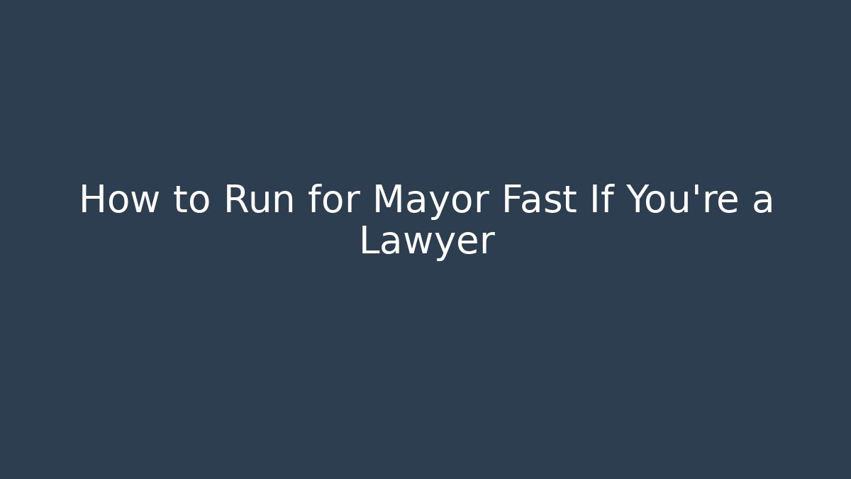 How to Run for Mayor Fast If You're a Lawyer