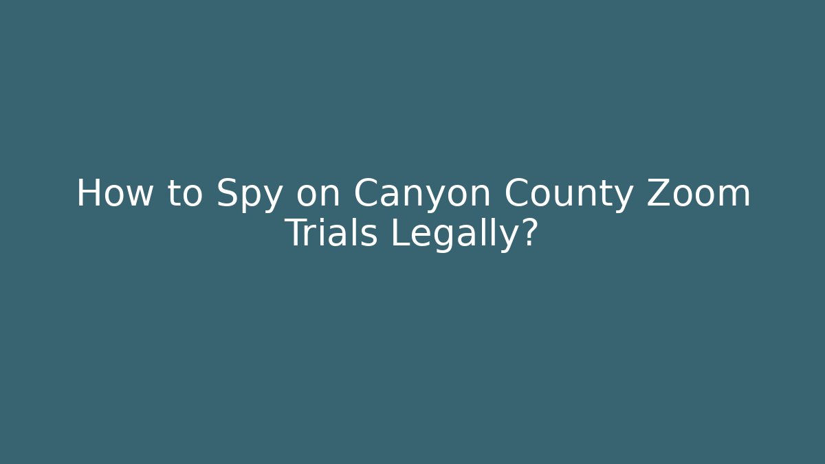 How to Spy on Canyon County Zoom Trials Legally?