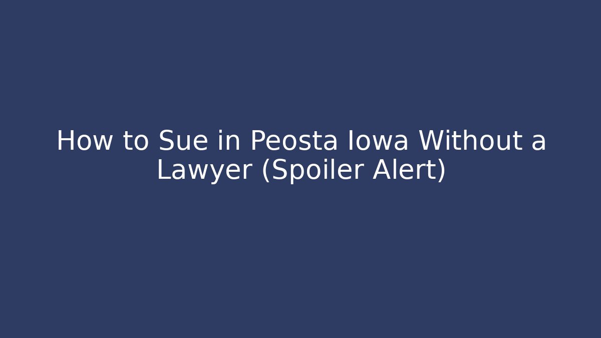 How to Sue in Peosta Iowa Without a Lawyer (Spoiler Alert)