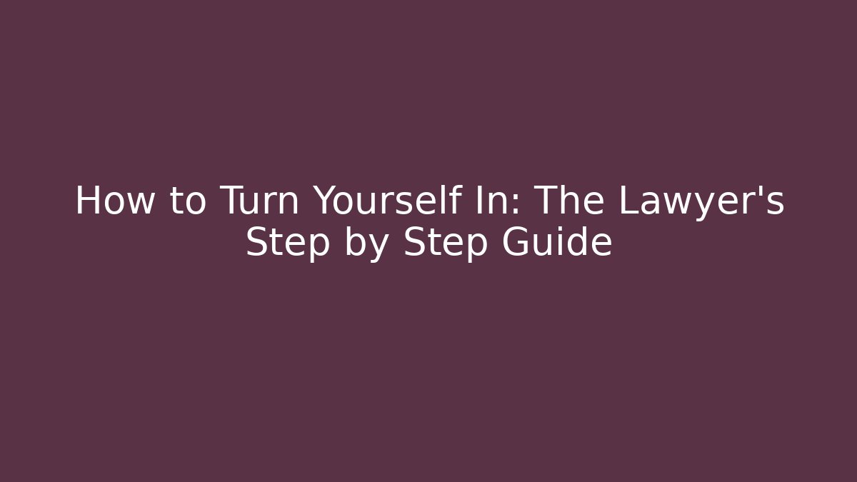 How to Turn Yourself In: The Lawyer's Step by Step Guide