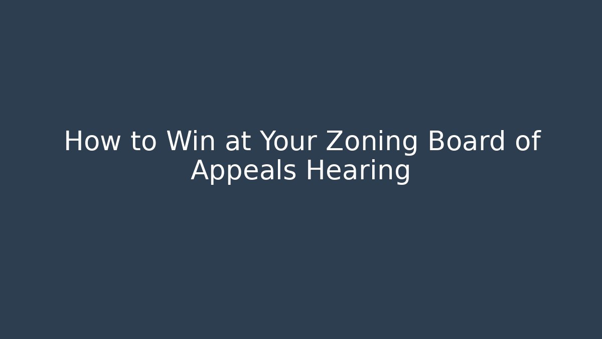 How to Win at Your Zoning Board of Appeals Hearing