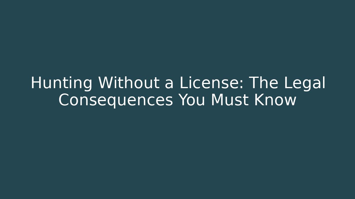Hunting Without a License: The Legal Consequences You Must Know