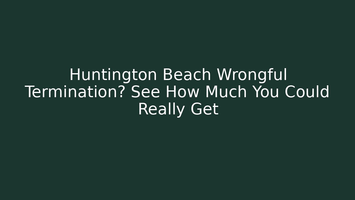 Huntington Beach Wrongful Termination? See How Much You Could Really Get