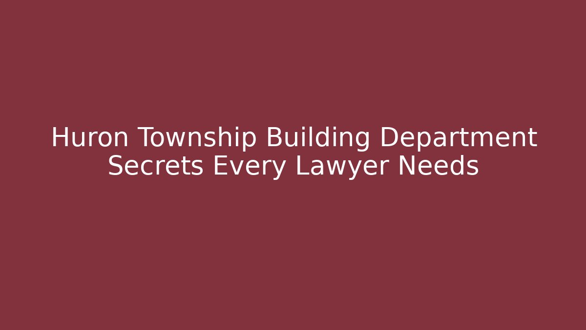 Huron Township Building Department Secrets Every Lawyer Needs - Magmic