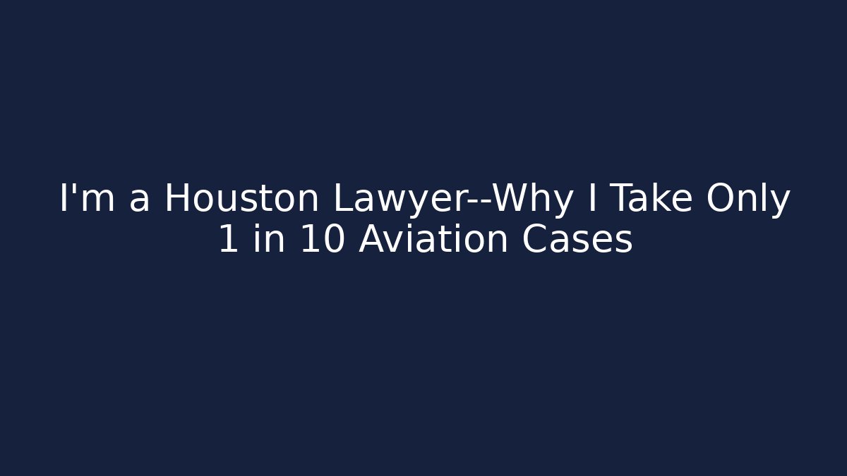 I’m a Houston Lawyer—Why I Take Only 1 in 10 Aviation Cases