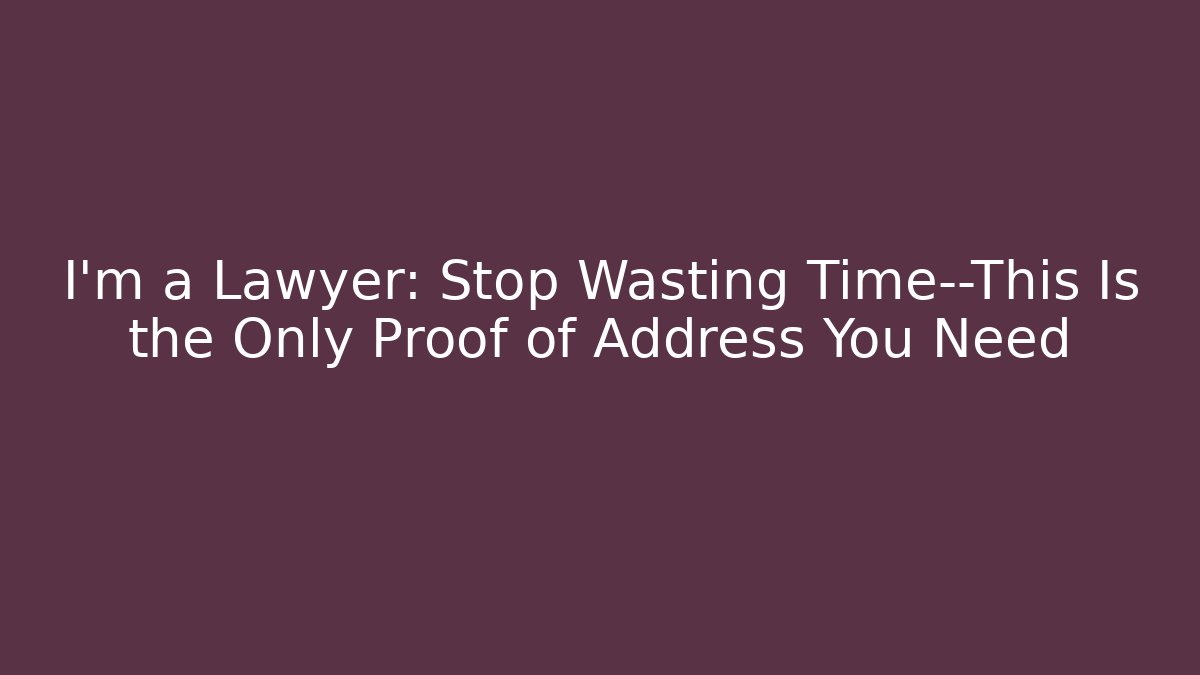 I’m a Lawyer: Stop Wasting Time—This Is the Only Proof of Address You Need