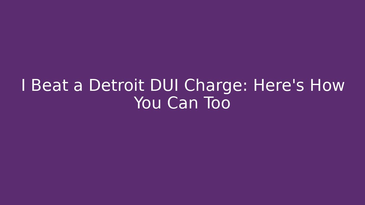 I Beat a Detroit DUI Charge: Here's How You Can Too