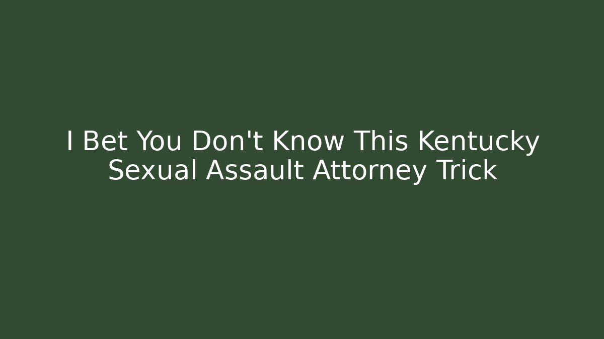 I Bet You Don’t Know This Kentucky Sexual Assault Attorney Trick