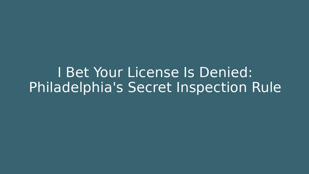 I Bet Your License Is Denied: Philadelphia's Secret Inspection Rule